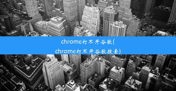 chrome打不开谷歌(chrome打不开谷歌搜索)