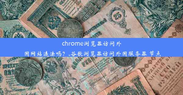 chrome浏览器访问外国网站违法吗？,谷歌浏览器访问外国服务器 节点