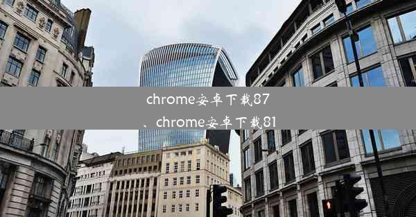 chrome安卓下载87、chrome安卓下载81