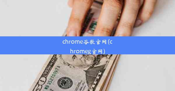 chrome谷歌官网(chromeg官网)