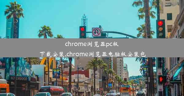 chrome浏览器pc版下载安装,chrome浏览器电脑版安装包