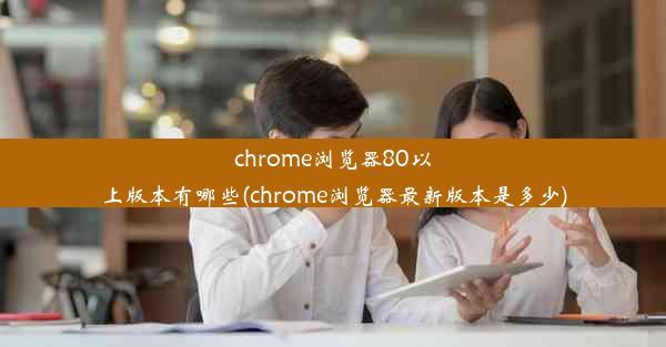 chrome浏览器80以上版本有哪些(chrome浏览器最新版本是多少)