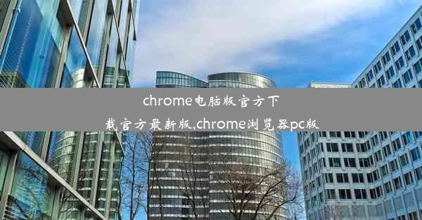 chrome电脑版官方下载官方最新版,chrome浏览器pc版