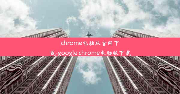 chrome电脑版官网下载-google chrome电脑版下载