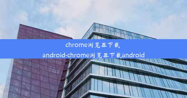 chrome浏览器下载 android-chrome浏览器下载android