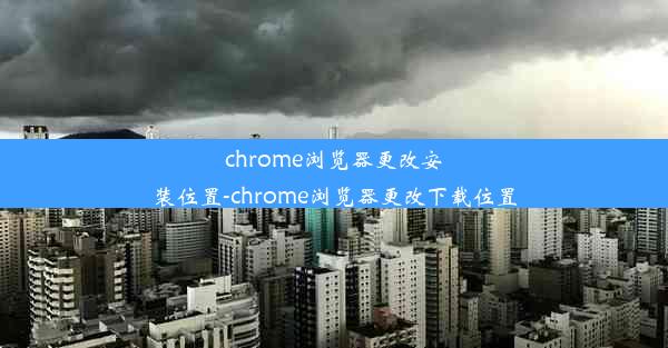 chrome浏览器更改安装位置-chrome浏览器更改下载位置