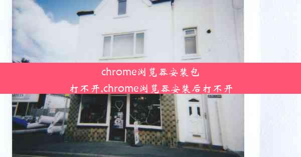 chrome浏览器安装包打不开,chrome浏览器安装后打不开