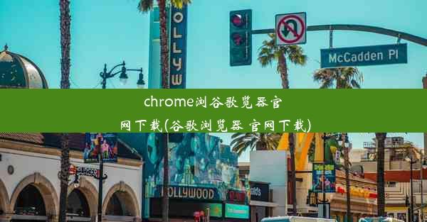 chrome浏谷歌览器官网下载(谷歌浏览器 官网下载)