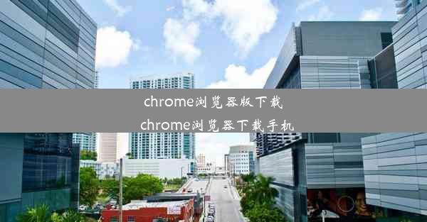 chrome浏览器版下载_chrome浏览器下载手机