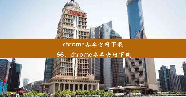 chrome安卓官网下载 66、chrome安卓官网下载