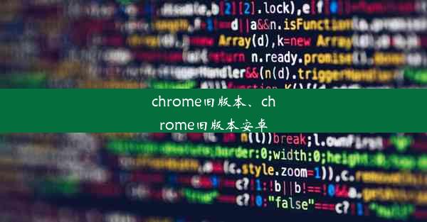 chrome旧版本、chrome旧版本安卓