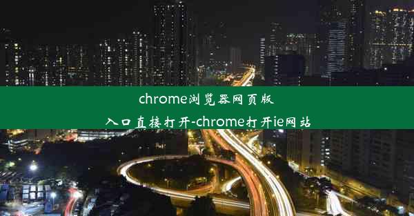 chrome浏览器网页版入口直接打开-chrome打开ie网站