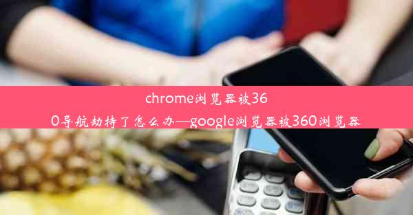 chrome浏览器被360导航劫持了怎么办—google浏览器被360浏览器