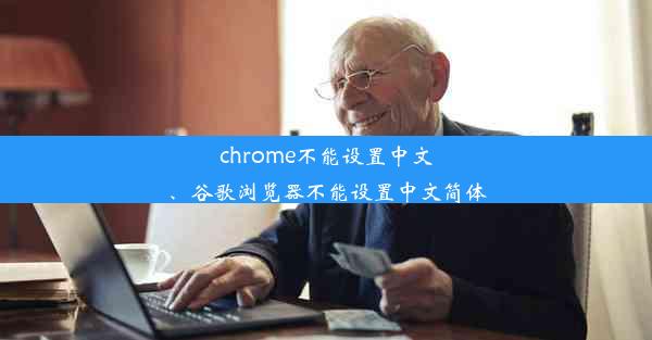 chrome不能设置中文、谷歌浏览器不能设置中文简体