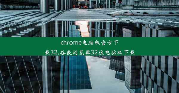 chrome电脑版官方下载32,谷歌浏览器32位电脑版下载