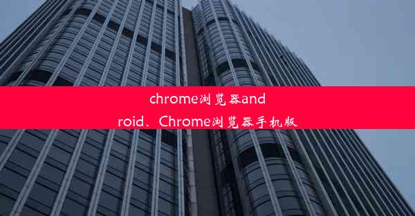 chrome浏览器android、Chrome浏览器手机版