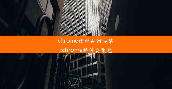 chrome插件如何安装;chrome插件安装包