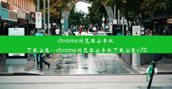 chrome浏览器安卓版下载安装—chrome浏览器安卓版下载安装v78