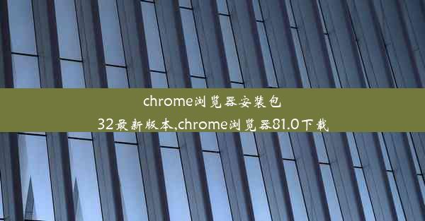 chrome浏览器安装包32最新版本,chrome浏览器81.0下载