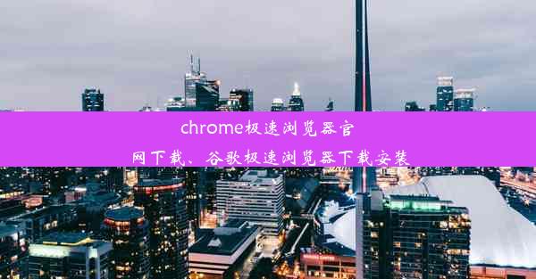 chrome极速浏览器官网下载、谷歌极速浏览器下载安装