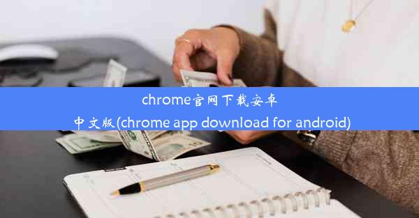 chrome官网下载安卓中文版(chrome app download for android)