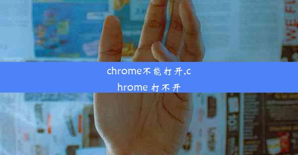 chrome不能打开,chrome 打不开