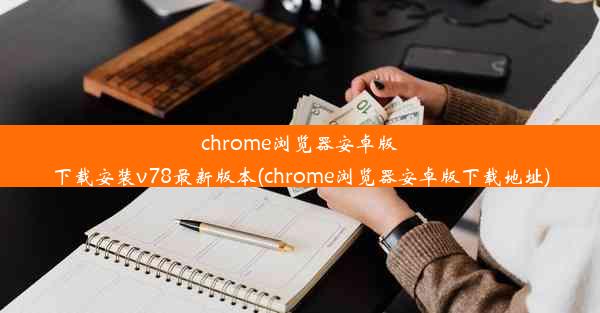 chrome浏览器安卓版下载安装v78最新版本(chrome浏览器安卓版下载地址)