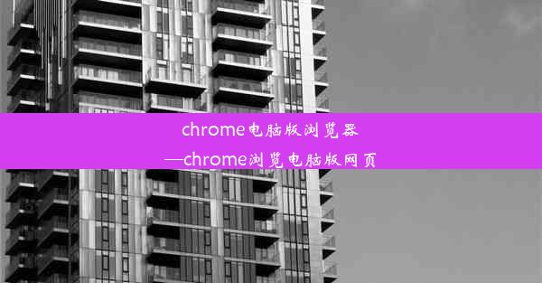 chrome电脑版浏览器—chrome浏览电脑版网页