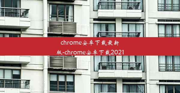 chrome安卓下载最新版-chrome安卓下载2021