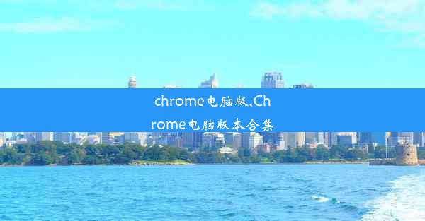 chrome电脑版,Chrome电脑版本合集