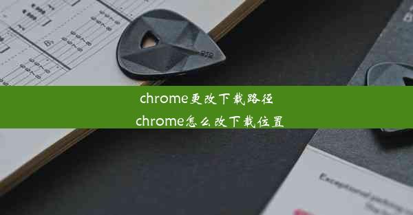 chrome更改下载路径_chrome怎么改下载位置