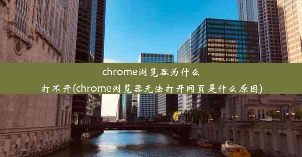 chrome浏览器为什么打不开(chrome浏览器无法打开网页是什么原因)