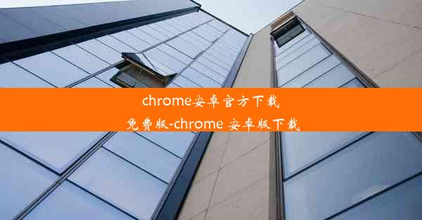 chrome安卓官方下载免费版-chrome 安卓版下载