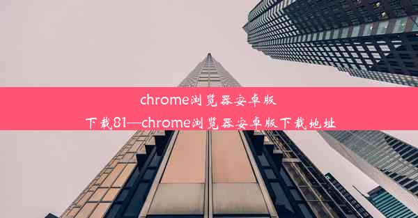 chrome浏览器安卓版下载81—chrome浏览器安卓版下载地址