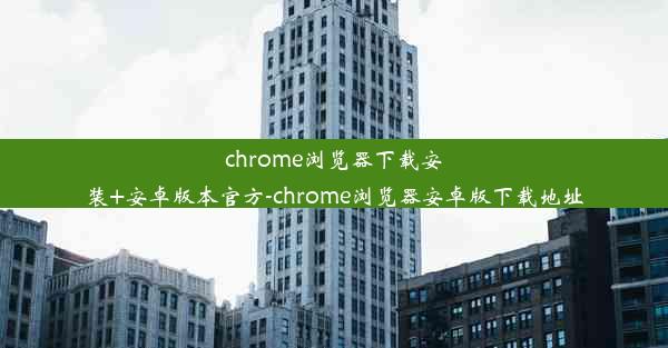 chrome浏览器下载安装+安卓版本官方-chrome浏览器安卓版下载地址