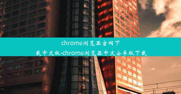 chrome浏览器官网下载中文版-chrome浏览器中文安卓版下载