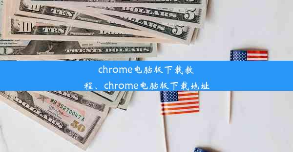 chrome电脑版下载教程、chrome电脑版下载地址