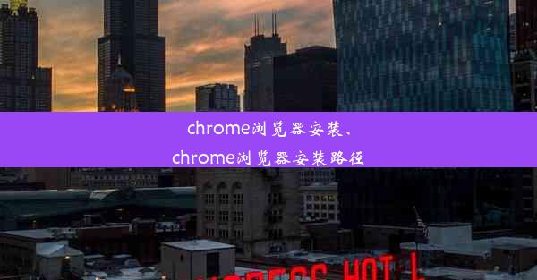 chrome浏览器安装、chrome浏览器安装路径