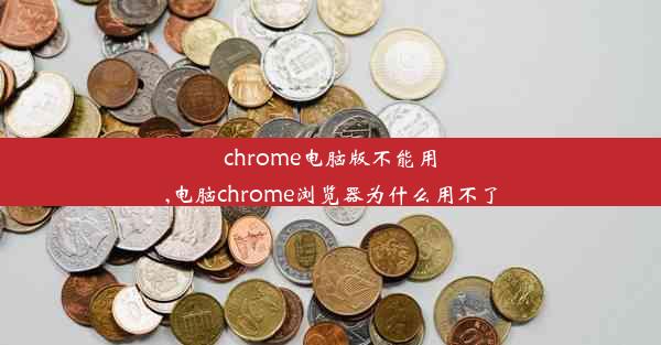 chrome电脑版不能用,电脑chrome浏览器为什么用不了