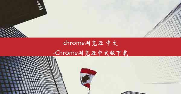 chrome浏览器 中文-Chrome浏览器中文版下载