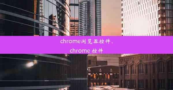 chrome浏览器控件、chrome 控件