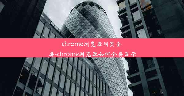 chrome浏览器网页全屏-chrome浏览器如何全屏显示