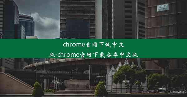 chrome官网下载中文版-chrome官网下载安卓中文版