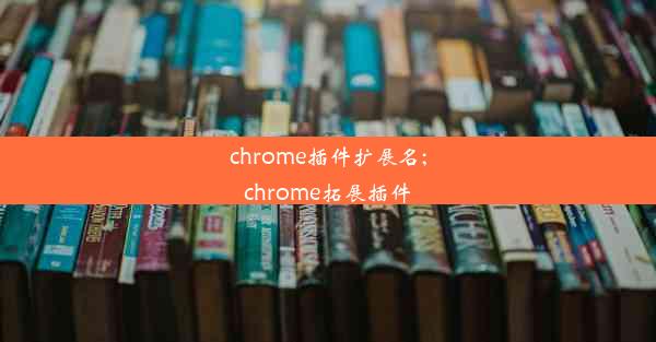 chrome插件扩展名;chrome拓展插件