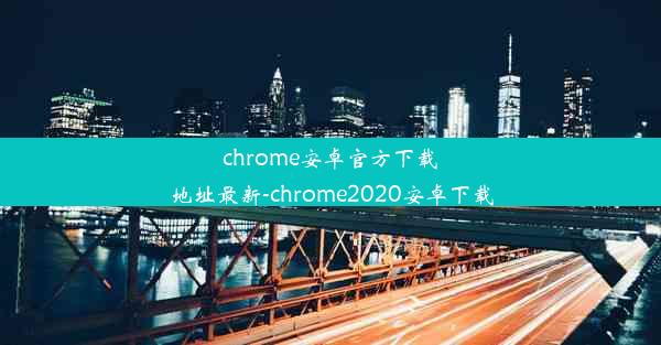 chrome安卓官方下载地址最新-chrome2020安卓下载