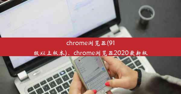 chrome浏览器(91级以上版本)、chrome浏览器2020最新版