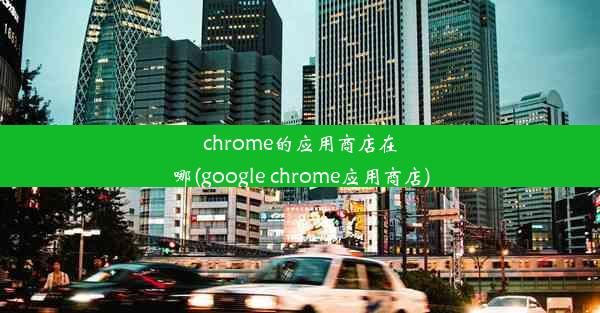 chrome的应用商店在哪(google chrome应用商店)