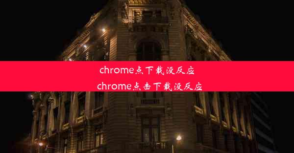 chrome点下载没反应_chrome点击下载没反应