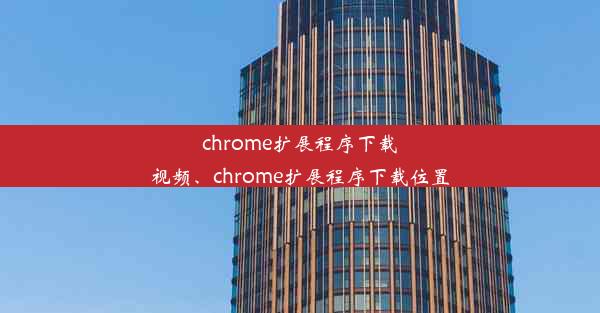 chrome扩展程序下载视频、chrome扩展程序下载位置