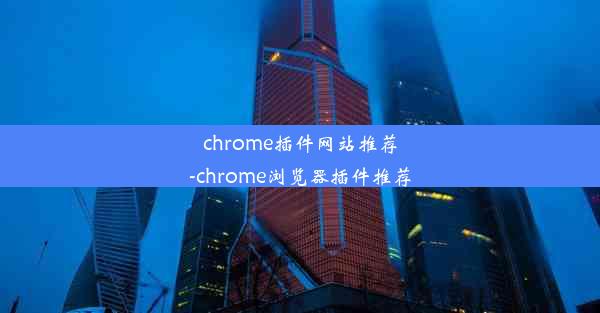 chrome插件网站推荐-chrome浏览器插件推荐